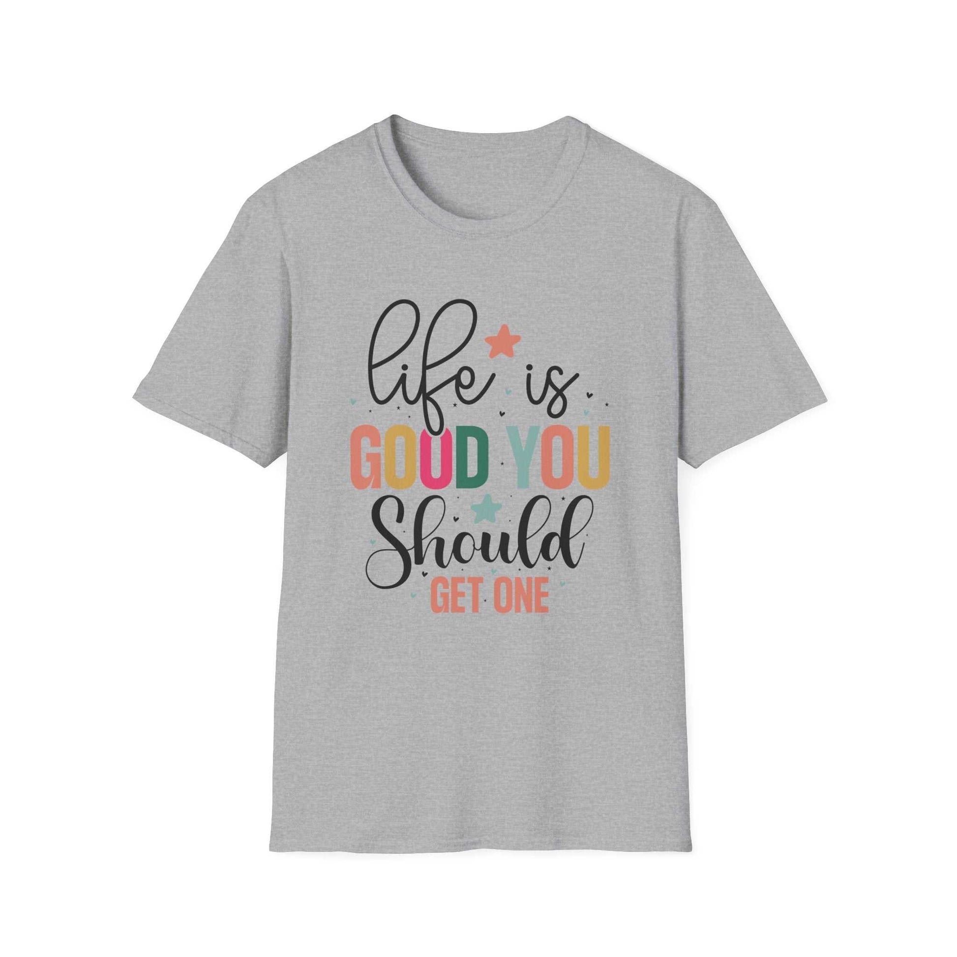 Life is Good You Should Get One T-Shirt