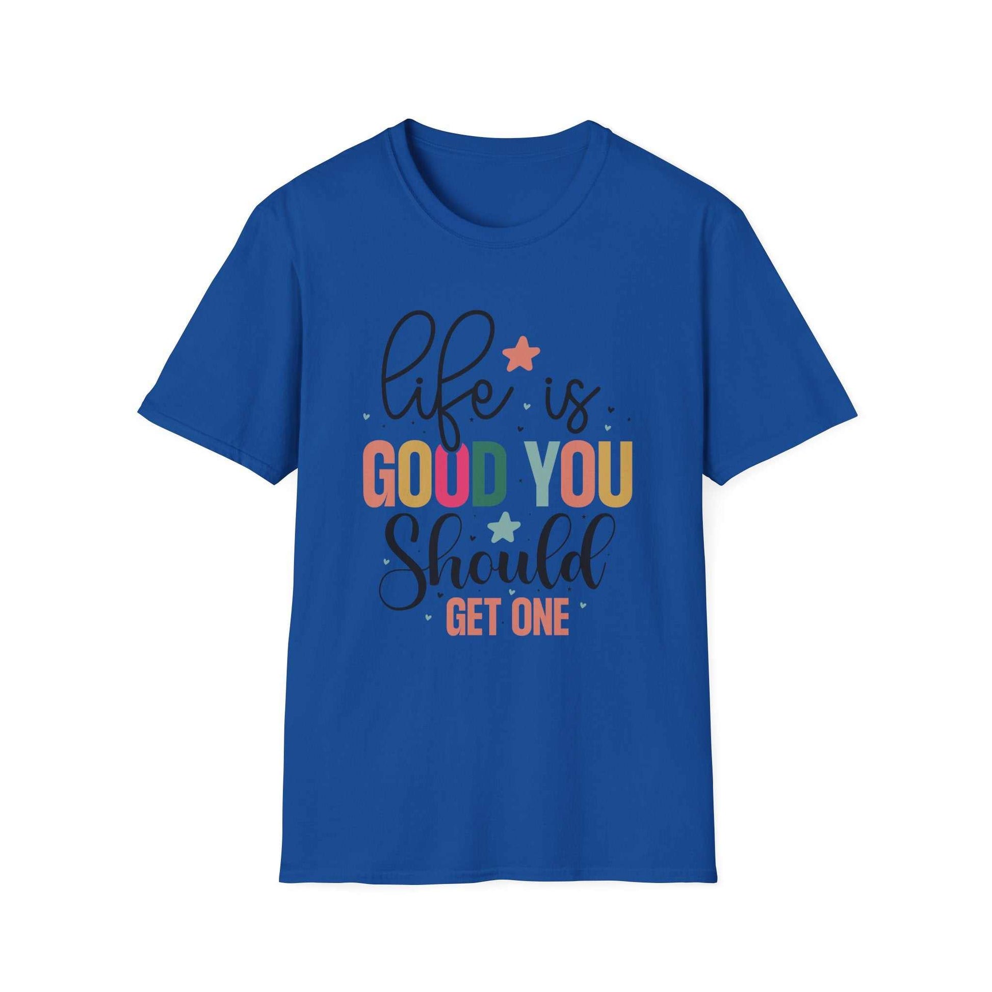 Life is Good You Should Get One T-Shirt
