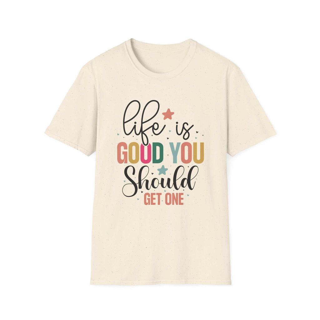 Life is Good You Should Get One T-Shirt