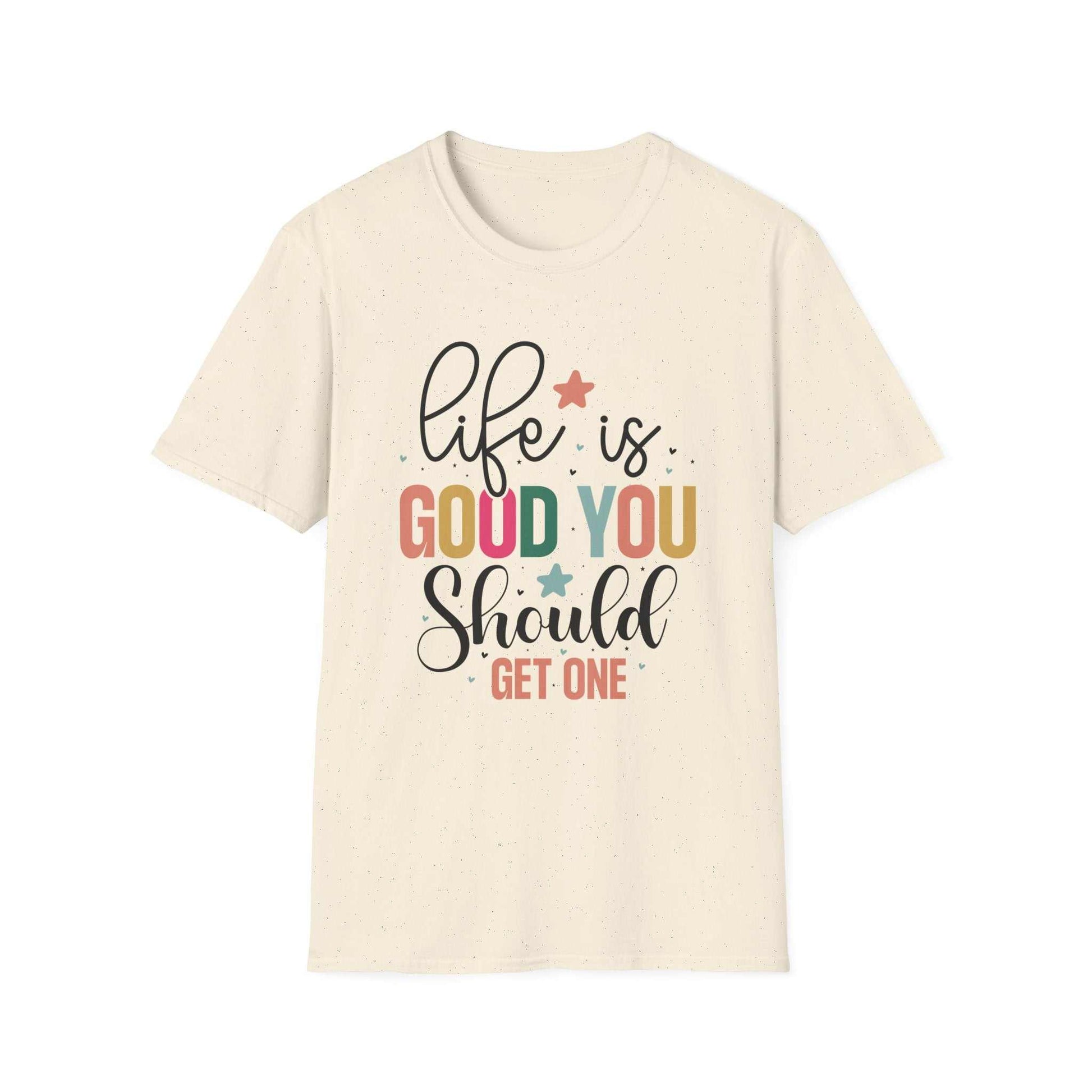 Life is Good You Should Get One T-Shirt