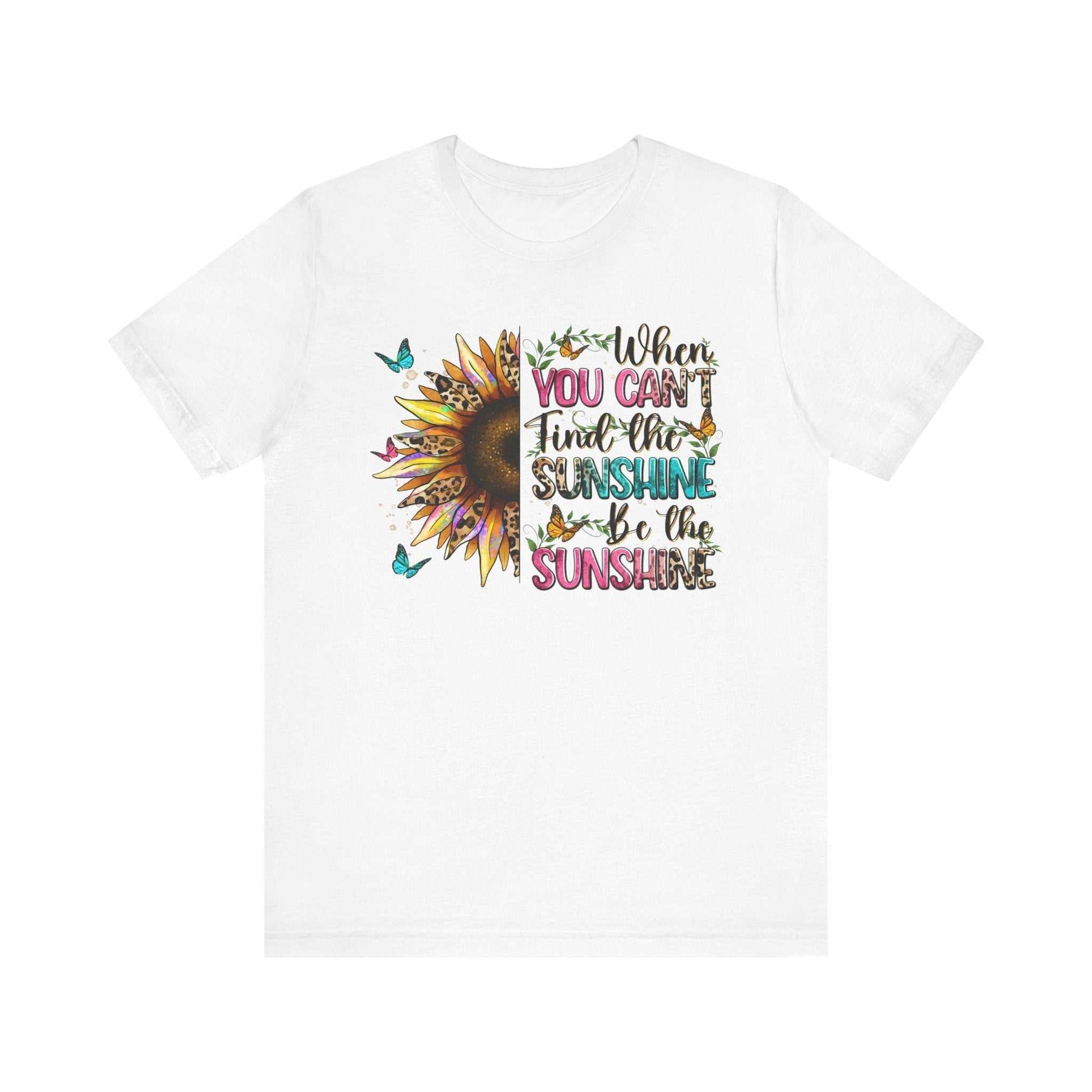 White unisex tee with colorful sunflower and "When you can't find the sunshine, be the sunshine" quote design