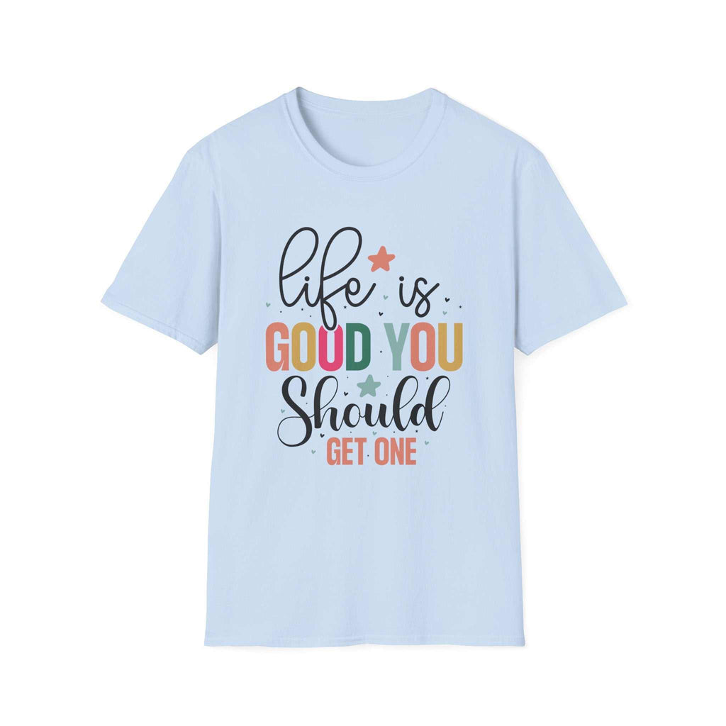 Life is Good You Should Get One T-Shirt