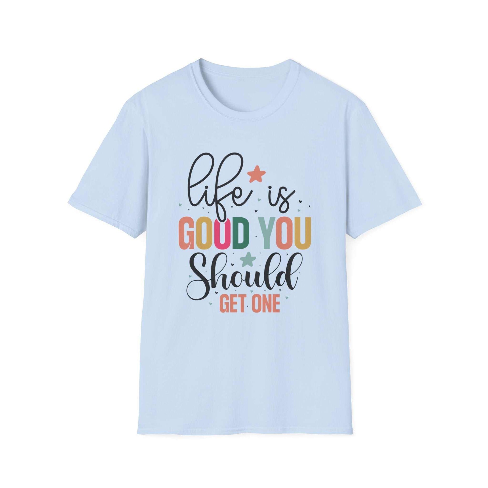 Life is Good You Should Get One T-Shirt